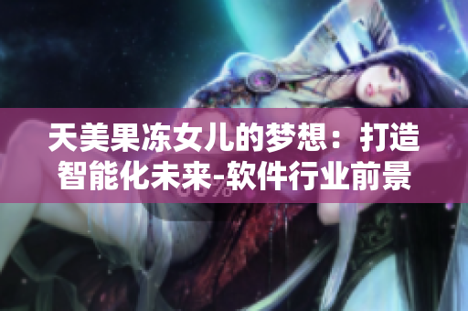 天美果冻女儿的梦想：打造智能化未来-软件行业前景分析