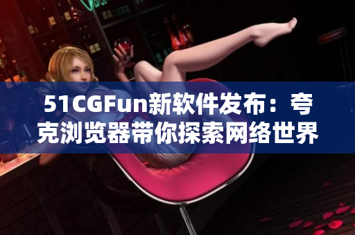 51CGFun新软件发布：夸克浏览器带你探索网络世界