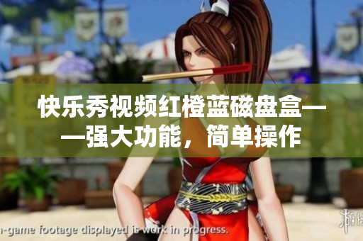 快乐秀视频红橙蓝磁盘盒——强大功能，简单操作