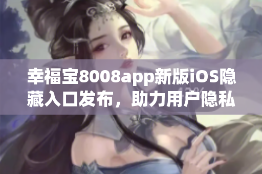 幸福宝8008app新版iOS隐藏入口发布，助力用户隐私保护