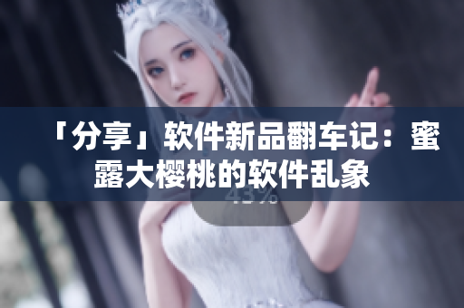 「分享」软件新品翻车记：蜜露大樱桃的软件乱象