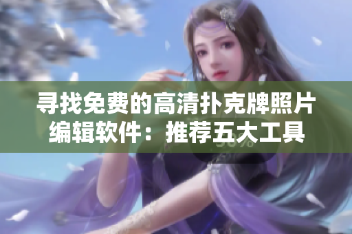 寻找免费的高清扑克牌照片编辑软件：推荐五大工具