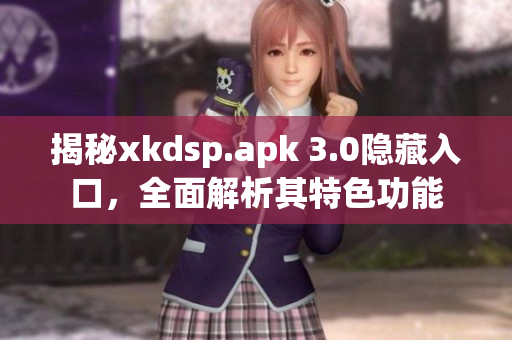揭秘xkdsp.apk 3.0隐藏入口，全面解析其特色功能