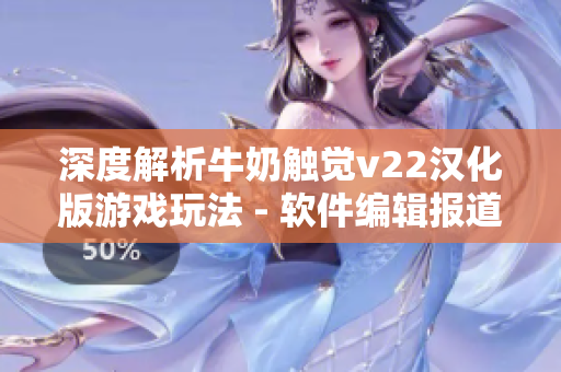 深度解析牛奶触觉v22汉化版游戏玩法 - 软件编辑报道