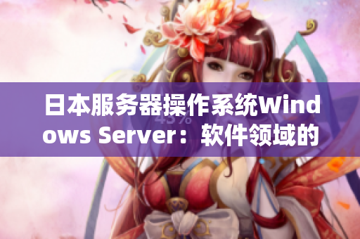 日本服务器操作系统Windows Server：软件领域的可靠选择