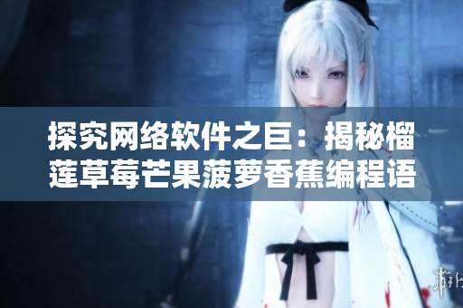 探究网络软件之巨：揭秘榴莲草莓芒果菠萝香蕉编程语言的应用与特性