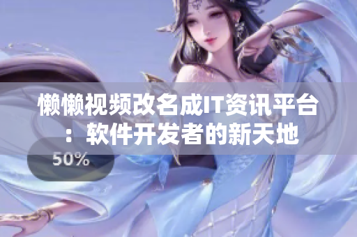 懒懒视频改名成IT资讯平台：软件开发者的新天地