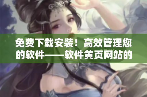 免费下载安装！高效管理您的软件——软件黄页网站的实用工具