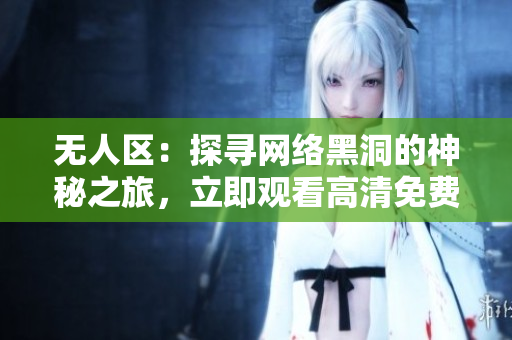 无人区：探寻网络黑洞的神秘之旅，立即观看高清免费版
