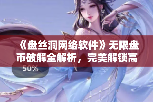 《盘丝洞网络软件》无限盘币破解全解析，完美解锁高级特权！