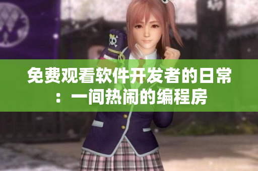 免费观看软件开发者的日常：一间热闹的编程房