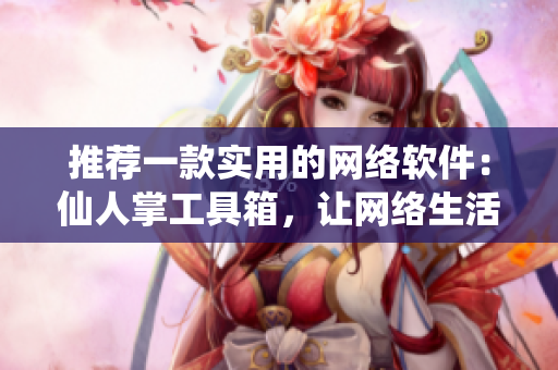 推荐一款实用的网络软件：仙人掌工具箱，让网络生活变得更轻松