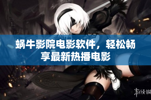 蜗牛影院电影软件，轻松畅享最新热播电影