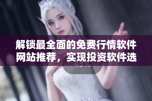 解锁最全面的免费行情软件网站推荐，实现投资软件选择的高效决策！