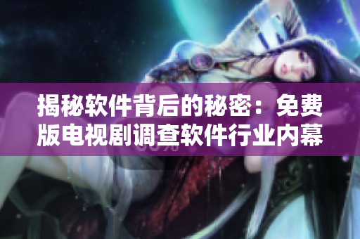揭秘软件背后的秘密：免费版电视剧调查软件行业内幕
