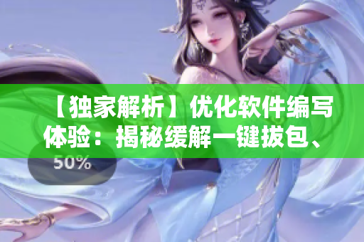 【独家解析】优化软件编写体验：揭秘缓解一键拔包、数十倍效率提升的黑科技！
