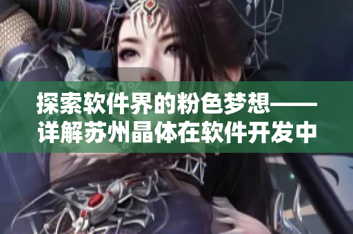 探索软件界的粉色梦想——详解苏州晶体在软件开发中的应用