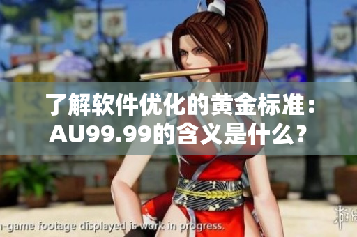 了解软件优化的黄金标准：AU99.99的含义是什么？