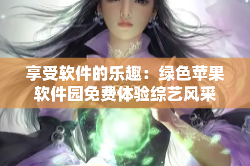 享受软件的乐趣：绿色苹果软件园免费体验综艺风采