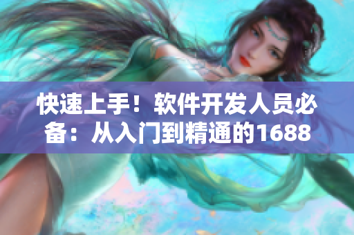 快速上手！软件开发人员必备：从入门到精通的1688网站使用指南