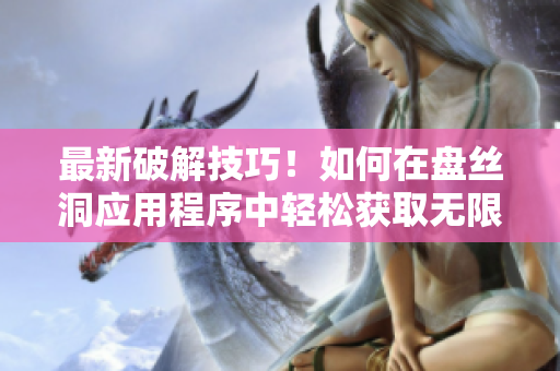 最新破解技巧！如何在盘丝洞应用程序中轻松获取无限盘币