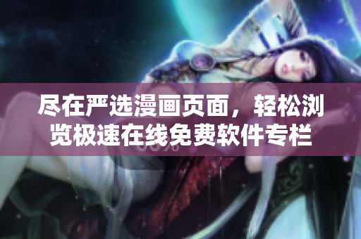 尽在严选漫画页面，轻松浏览极速在线免费软件专栏