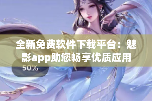 全新免费软件下载平台：魅影app助您畅享优质应用