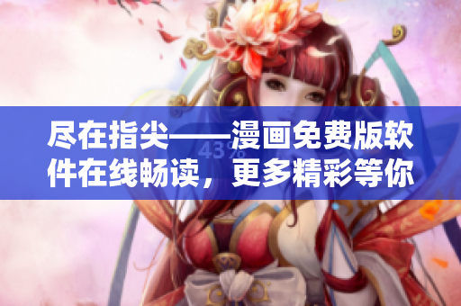 尽在指尖——漫画免费版软件在线畅读，更多精彩等你发现