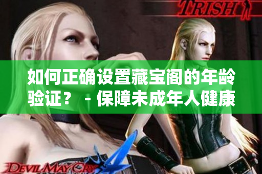 如何正确设置藏宝阁的年龄验证？ - 保障未成年人健康成长的重要步骤