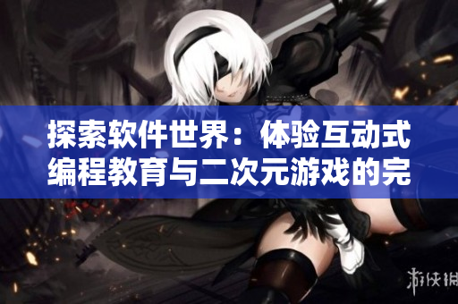 探索软件世界：体验互动式编程教育与二次元游戏的完美结合