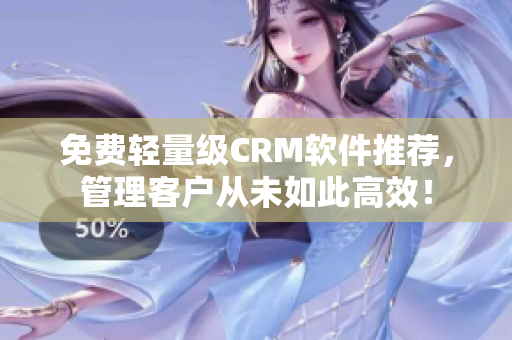免费轻量级CRM软件推荐，管理客户从未如此高效！