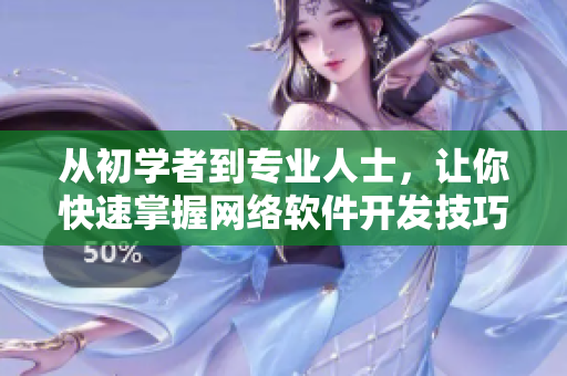 从初学者到专业人士，让你快速掌握网络软件开发技巧！