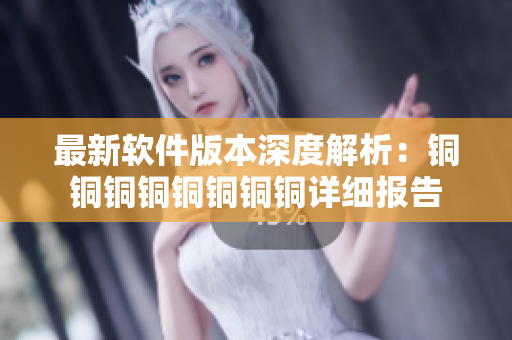 最新软件版本深度解析：铜铜铜铜铜铜铜铜详细报告
