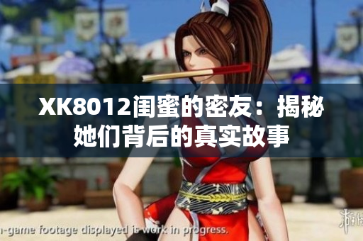XK8012闺蜜的密友：揭秘她们背后的真实故事