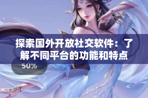 探索国外开放社交软件：了解不同平台的功能和特点