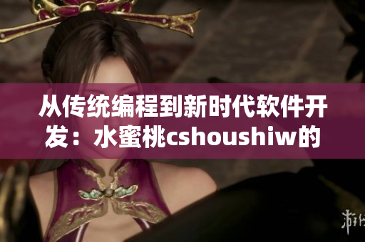 从传统编程到新时代软件开发：水蜜桃cshoushiw的革新之路