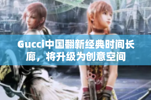 Gucci中国翻新经典时间长廊，将升级为创意空间