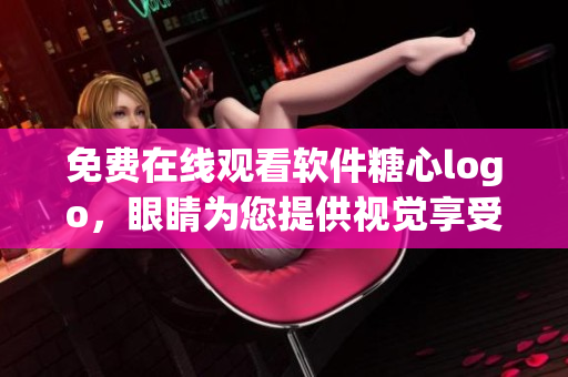 免费在线观看软件糖心logo，眼睛为您提供视觉享受