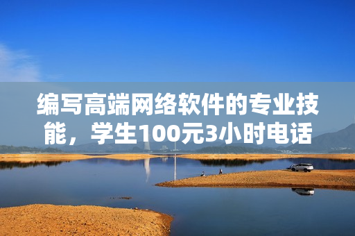 编写高端网络软件的专业技能，学生100元3小时电话指导