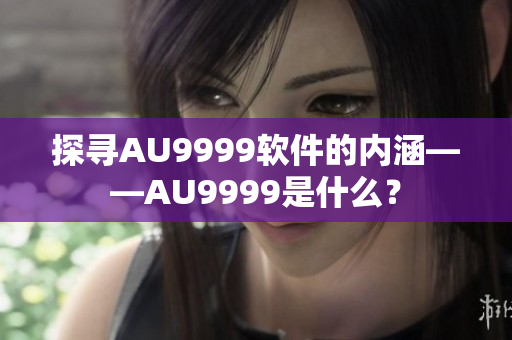 探寻AU9999软件的内涵——AU9999是什么？