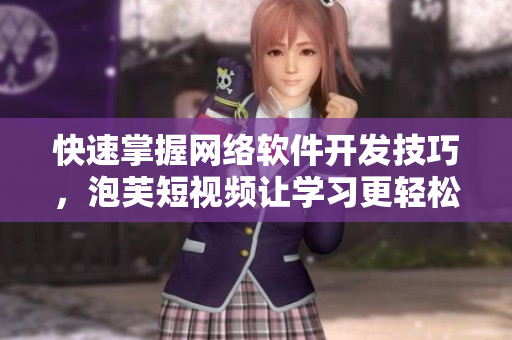 快速掌握网络软件开发技巧，泡芙短视频让学习更轻松