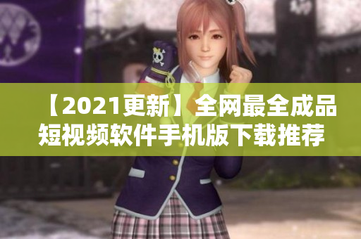 【2021更新】全网最全成品短视频软件手机版下载推荐，让你火速拥有！