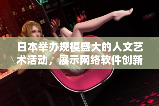 日本举办规模盛大的人文艺术活动，展示网络软件创新成果