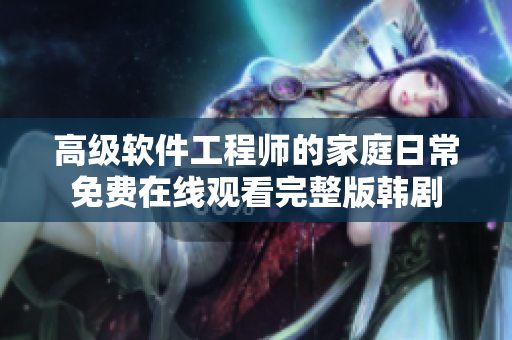 高级软件工程师的家庭日常免费在线观看完整版韩剧
