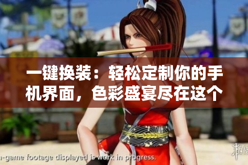 一键换装：轻松定制你的手机界面，色彩盛宴尽在这个炫彩软件