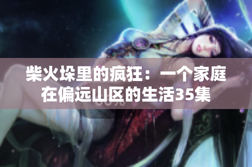 柴火垛里的疯狂：一个家庭在偏远山区的生活35集