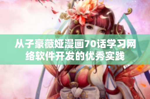 从子豪薇娅漫画70话学习网络软件开发的优秀实践