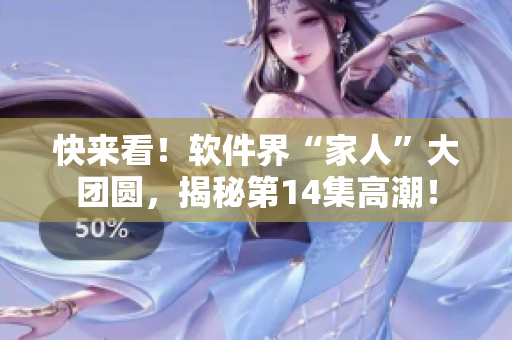 快来看！软件界“家人”大团圆，揭秘第14集高潮！