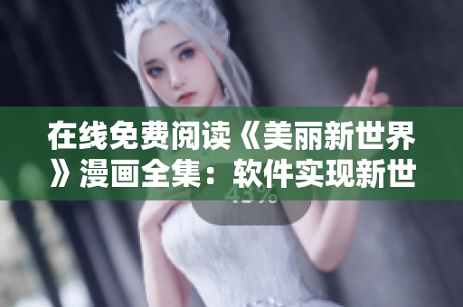 在线免费阅读《美丽新世界》漫画全集：软件实现新世界畅享