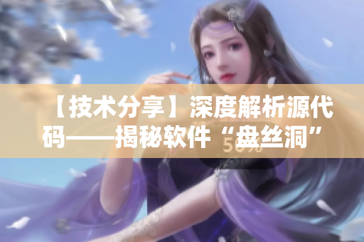 【技术分享】深度解析源代码——揭秘软件“盘丝洞”奥秘